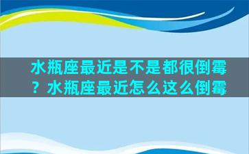 水瓶座最近是不是都很倒霉？水瓶座最近怎么这么倒霉