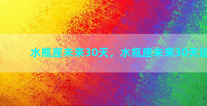 水瓶座未来30天，水瓶座未来30天运势如何