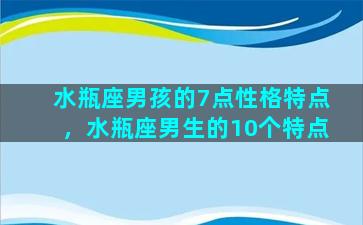 水瓶座男孩的7点性格特点，水瓶座男生的10个特点