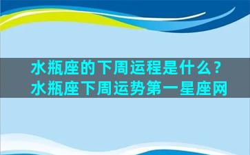 水瓶座的下周运程是什么？水瓶座下周运势第一星座网