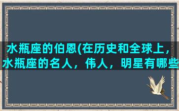 水瓶座的伯恩(在历史和全球上，水瓶座的名人，伟人，明星有哪些)