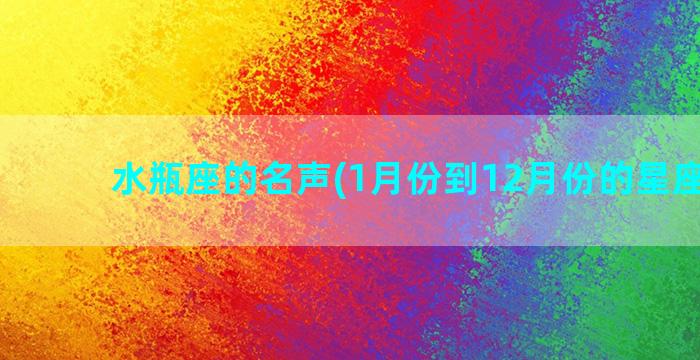 水瓶座的名声(1月份到12月份的星座排名)