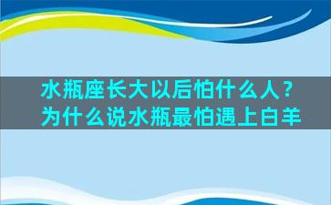 水瓶座长大以后怕什么人？为什么说水瓶最怕遇上白羊