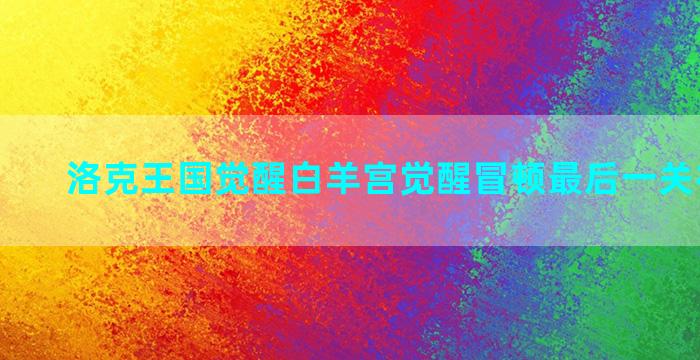 洛克王国觉醒白羊宫觉醒冒顿最后一关视频教学