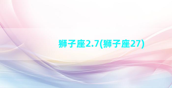 狮子座2.7(狮子座27)