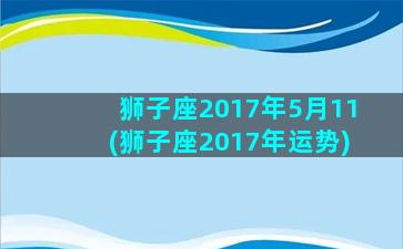 狮子座2017年5月11(狮子座2017年运势)