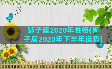 狮子座2020年性格(狮子座2020年下半年运势)