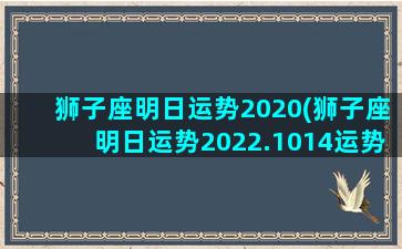 狮子座明日运势2020(狮子座明日运势2022.1014运势查询)