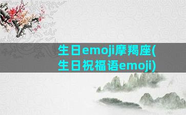 生日emoji摩羯座(生日祝福语emoji)