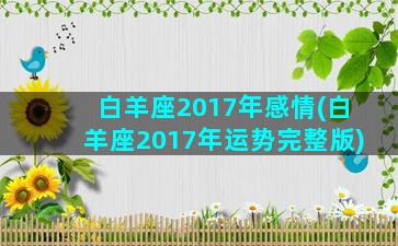 白羊座2017年感情(白羊座2017年运势完整版)