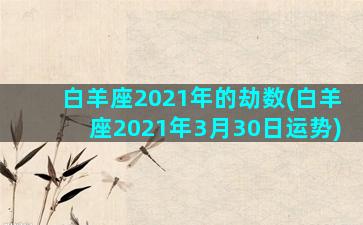 白羊座2021年的劫数(白羊座2021年3月30日运势)