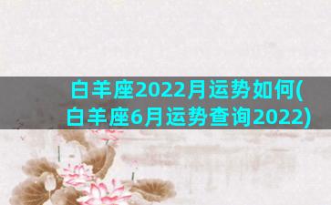 白羊座2022月运势如何(白羊座6月运势查询2022)