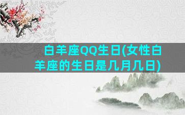 白羊座QQ生日(女性白羊座的生日是几月几日)