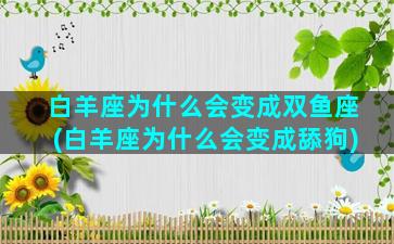 白羊座为什么会变成双鱼座(白羊座为什么会变成舔狗)