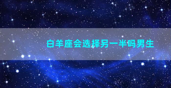 白羊座会选择另一半吗男生