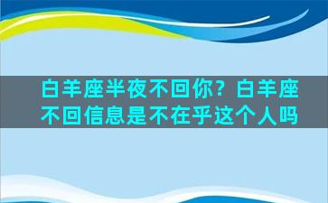 白羊座半夜不回你？白羊座不回信息是不在乎这个人吗