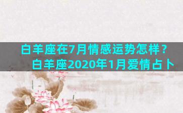 白羊座在7月情感运势怎样？白羊座2020年1月爱情占卜