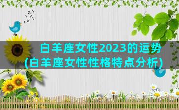 白羊座女性2023的运势(白羊座女性性格特点分析)