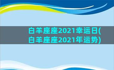 白羊座座2021幸运日(白羊座座2021年运势)