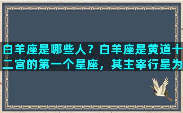 白羊座是哪些人？白羊座是黄道十二宫的第一个星座，其主宰行星为火星和冥王星，出生于3月21日至4月19日之间的人被称为白羊座。白羊座是一个勇敢、直接、冒险的星座，