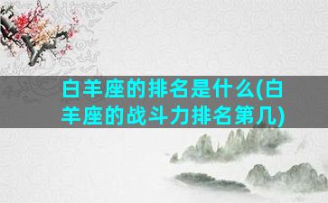 白羊座的排名是什么(白羊座的战斗力排名第几)