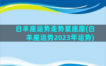 白羊座运势走势星座屋(白羊座运势2023年运势)