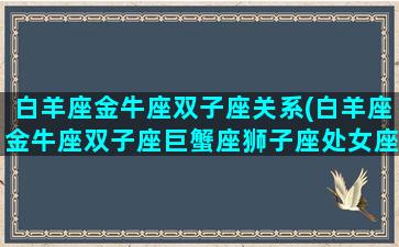 白羊座金牛座双子座关系(白羊座金牛座双子座巨蟹座狮子座处女座)