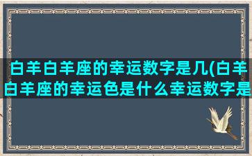 白羊白羊座的幸运数字是几(白羊白羊座的幸运色是什么幸运数字是什么)