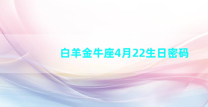 白羊金牛座4月22生日密码