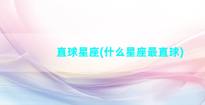 直球星座(什么星座最直球)