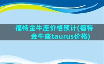 福特金牛座价格预计(福特金牛座taurus价格)