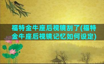 福特金牛座后视镜刮了(福特金牛座后视镜记忆如何设定)