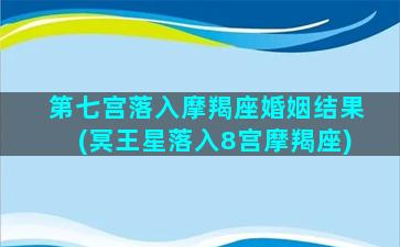 第七宫落入摩羯座婚姻结果(冥王星落入8宫摩羯座)