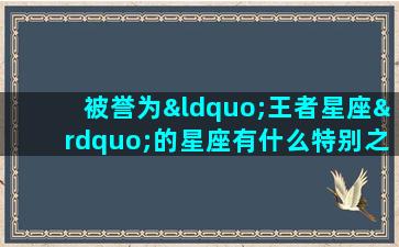 被誉为“王者星座”的星座有什么特别之处吗