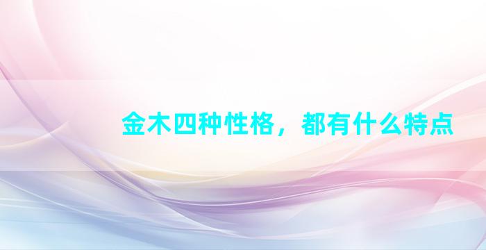 金木四种性格，都有什么特点