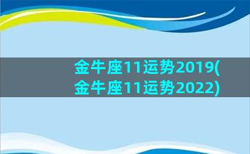 金牛座11运势2019(金牛座11运势2022)