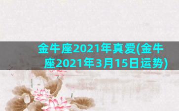 金牛座2021年真爱(金牛座2021年3月15日运势)