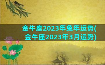 金牛座2023年兔年运势(金牛座2023年3月运势)