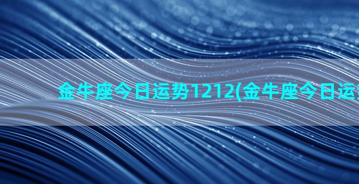 金牛座今日运势1212(金牛座今日运势12月)