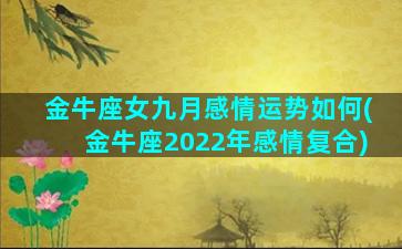 金牛座女九月感情运势如何(金牛座2022年感情复合)