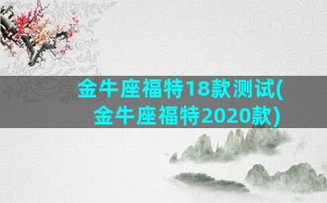 金牛座福特18款测试(金牛座福特2020款)