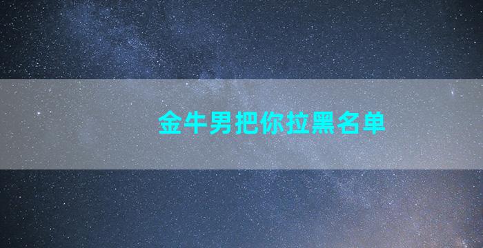 金牛男把你拉黑名单