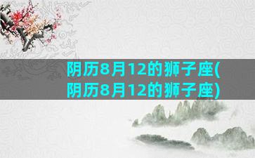 阴历8月12的狮子座(阴历8月12的狮子座)