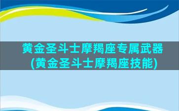 黄金圣斗士摩羯座专属武器(黄金圣斗士摩羯座技能)